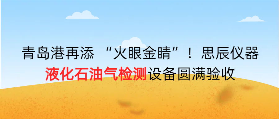 青島港再添 “火眼金睛”！思辰儀器液化石油氣檢測設(shè)備圓滿完成驗收！！
