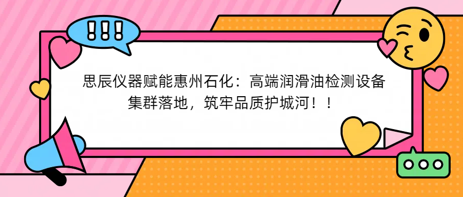 思辰儀器賦能惠州石化：高端潤滑油檢測設(shè)備集群落地，筑牢品質(zhì)護城河！